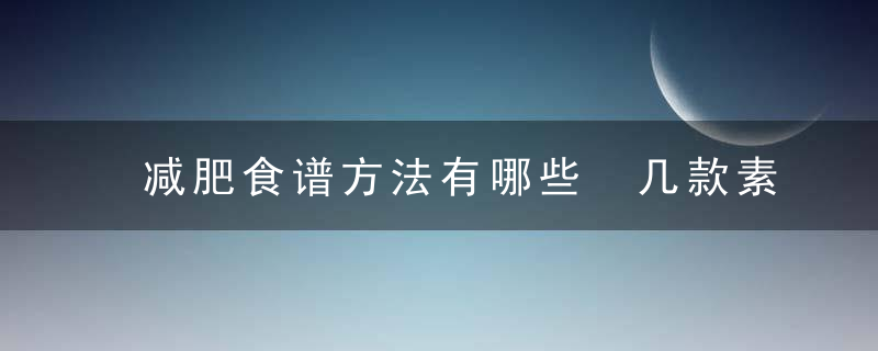 减肥食谱方法有哪些 几款素食减肥食谱